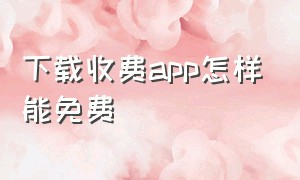 下载收费app怎样能免费