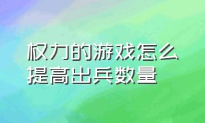 权力的游戏怎么提高出兵数量（权力的游戏全集免费观看完整版）