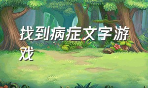 找到病症文字游戏（找到病因）