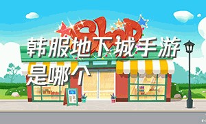 韩服地下城手游是哪个（韩服地下城手游怎么下载安装）