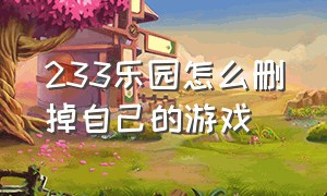 233乐园怎么删掉自己的游戏