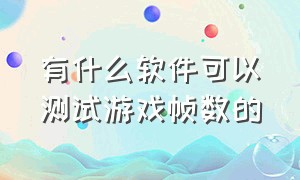 有什么软件可以测试游戏帧数的