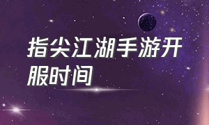 指尖江湖手游开服时间