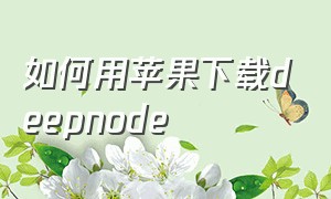 如何用苹果下载deepnode