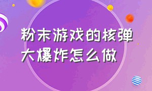 粉末游戏的核弹大爆炸怎么做