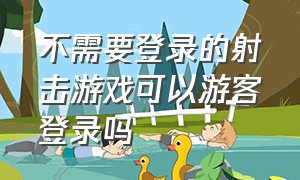 不需要登录的射击游戏可以游客登录吗（不需要微信登录的射击游戏）