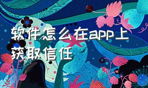 软件怎么在app上获取信任