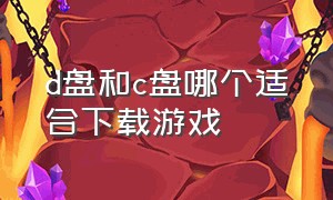 d盘和c盘哪个适合下载游戏