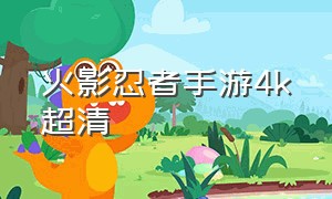 火影忍者手游4k超清（火影忍者手游60帧4k超清）