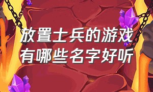 放置士兵的游戏有哪些名字好听（在地图上作战的游戏有哪些）