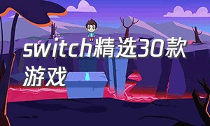 switch精选30款游戏（switch 必买十款游戏）