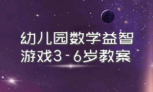 幼儿园数学益智游戏3-6岁教案