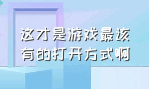 这才是游戏最该有的打开方式啊