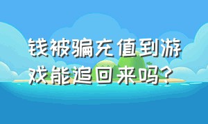 钱被骗充值到游戏能追回来吗?