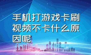 手机打游戏卡刷视频不卡什么原因呢