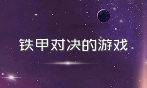 铁甲对决的游戏（铁甲战队差不多的游戏有什么）