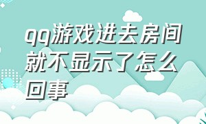 qq游戏进去房间就不显示了怎么回事