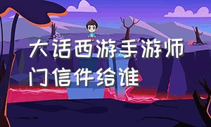 大话西游手游师门信件给谁（大话西游手游师门礼物）