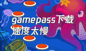 gamepass下载速度太慢