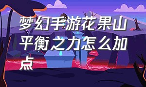 梦幻手游花果山平衡之力怎么加点