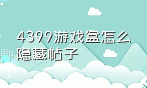 4399游戏盒怎么隐藏帖子