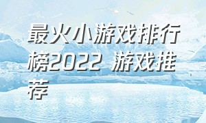 最火小游戏排行榜2022 游戏推荐