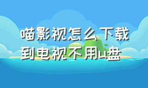 喵影视怎么下载到电视不用u盘