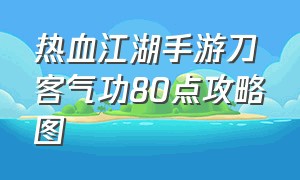 热血江湖手游刀客气功80点攻略图