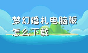 梦幻婚礼电脑版怎么下载