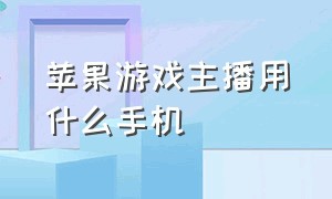 苹果游戏主播用什么手机