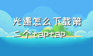 光遇怎么下载第二个taptap（taptap上下载的光遇是正版吗）