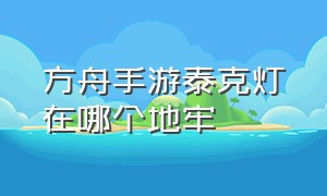 方舟手游泰克灯在哪个地牢