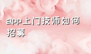 app上门技师如何招募