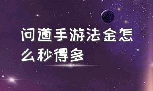 问道手游法金怎么秒得多（问道手游法金100级速度要卡多少）