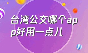 台湾公交哪个app好用一点儿