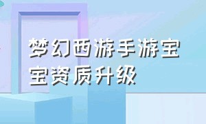 梦幻西游手游宝宝资质升级（梦幻西游手游宝宝资质升级攻略）