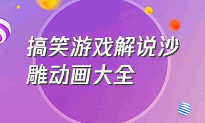 搞笑游戏解说沙雕动画大全