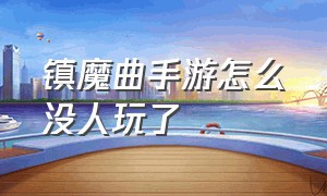 镇魔曲手游怎么没人玩了（镇魔曲手游）