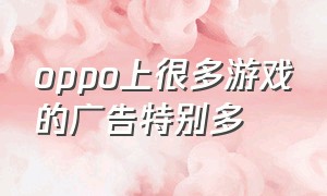 oppo上很多游戏的广告特别多