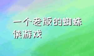 一个老版的蜘蛛侠游戏（很久以前一款蜘蛛侠的游戏）