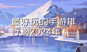 最好玩的手游排行榜2024年