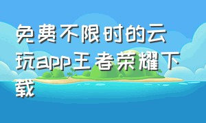 免费不限时的云玩app王者荣耀下载