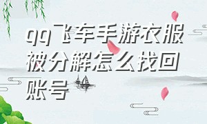 qq飞车手游衣服被分解怎么找回账号（qq飞车手游删除后还能恢复吗）