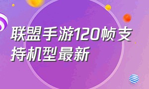 联盟手游120帧支持机型最新