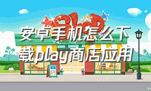 安卓手机怎么下载play商店应用