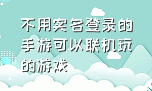 不用实名登录的手游可以联机玩的游戏