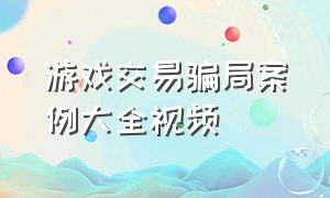 游戏交易骗局案例大全视频