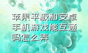 苹果平板和安卓手机游戏能互通吗怎么弄