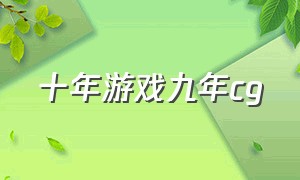 十年游戏九年cg