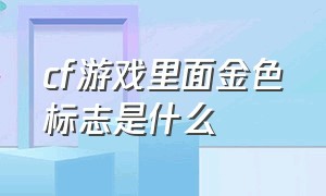 cf游戏里面金色标志是什么（cf金色击杀图标箱子里面有啥）